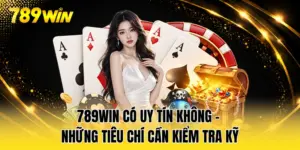 789WIN Có Uy Tín Không - Những Tiêu Chí Cần Kiểm Tra Kỹ