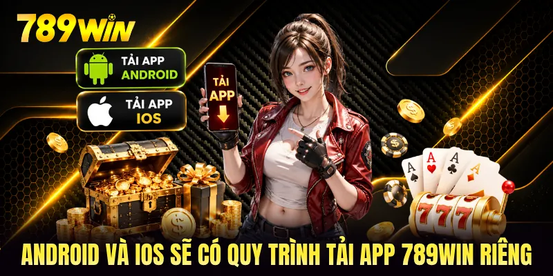 Android và iOS sẽ có quy trình tải app 789WIN riêng