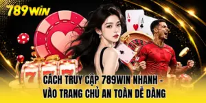 Cách Truy Cập 789WIN Nhanh - Vào Trang Chủ An Toàn Dễ Dàng