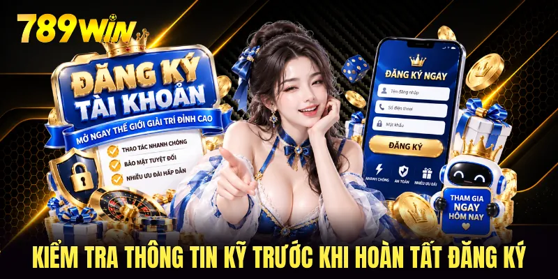 Kiểm tra thông tin kỹ trước khi hoàn tất đăng ký 789WIN