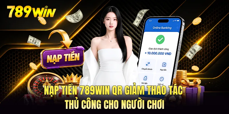 Nạp tiền 789WIN QR giảm thao tác thủ công cho người chơi