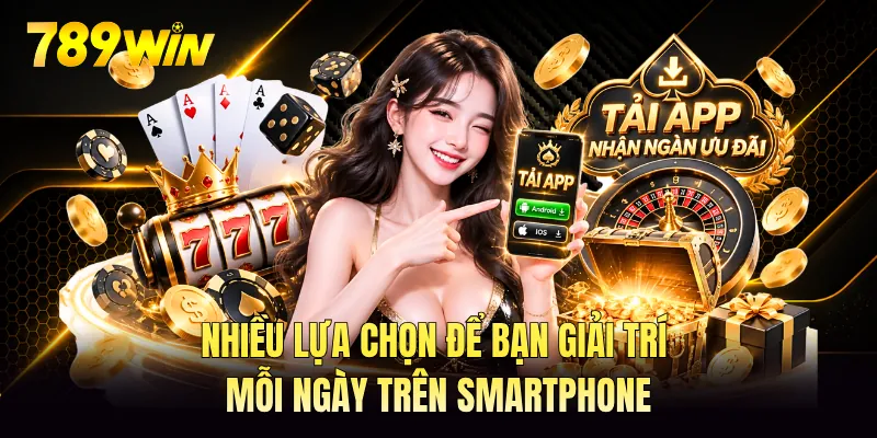 Nhiều lựa chọn để bạn giải trí mỗi ngày trên smartphone
