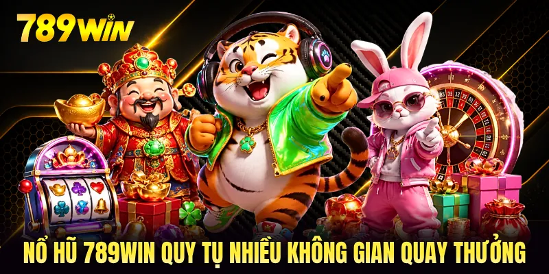 Nổ hũ 789WIN quy tụ nhiều không gian quay thưởng