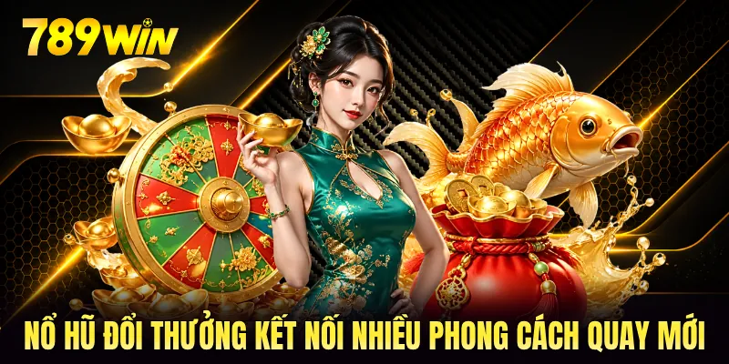 Nổ hũ đổi thưởng kết nối nhiều phong cách quay mới Nổ hũ đổi thưởng kết nối nhiều phong cách quay mới