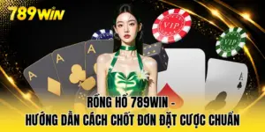 Rồng Hổ 789WIN - Hướng Dẫn Cách Chốt Đơn Đặt Cược Chuẩn